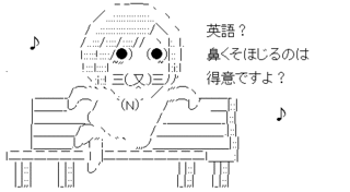 英語?鼻くそほじるのは得意ですよ?